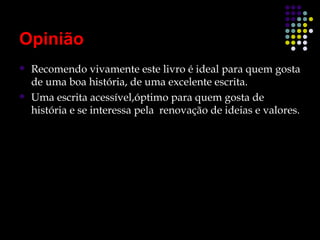 Opinião
   Recomendo vivamente este livro é ideal para quem gosta
    de uma boa história, de uma excelente escrita.
   Uma escrita acessível,óptimo para quem gosta de
    história e se interessa pela renovação de ideias e valores.
 