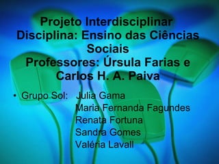 Projeto Interdisciplinar  Disciplina: Ensino das Ciências Sociais Professores: Úrsula Farias e Carlos H. A. Paiva ,[object Object],[object Object],[object Object],[object Object],[object Object]