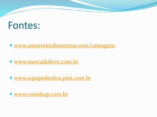 Fontes:
 www.amorimisolamentos.com/vantagens
 www.mercadolivre.com.br
 www.equipedeobra.pini.com.br
 www.vsmshop.com.br
 
