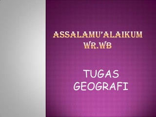 Assalamu’alaikum wr.wb TUGAS GEOGRAFI 