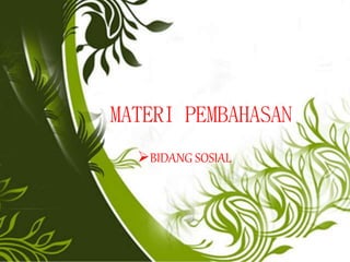 MATERI PEMBAHASAN
BIDANG SOSIAL
 