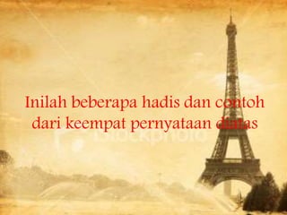 Inilah beberapa hadis dan contoh
dari keempat pernyataan diatas
 