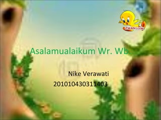 Asalamualaikum Wr. Wb.
Nike Verawati
201010430311403
 