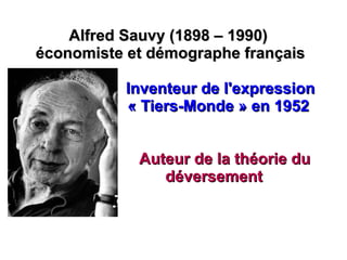 Alfred Sauvy (1898 – 1990)  économiste et démographe français Inventeur de l'expression  « Tiers-Monde » en 1952 Auteur de la théorie du  déversement 