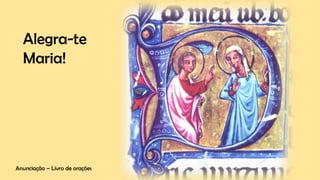 Anunciação – Livro de orações
Alegra-te
Maria!
 