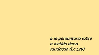 E se perguntava sobre
o sentido dessa
saudação (Lc 1,29)
 