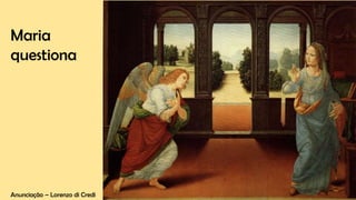 Anunciação – Lorenzo di Credi
Maria
questiona
 