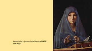 Anunciação – Antonello da Messina (1476)
Sem Anjo!
 