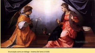 Anunciação como um diálogo – Andrea Del Sarto (+1530)
 