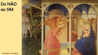 Anunciação – Fra Angelico
Do NÃO
ao SIM
 