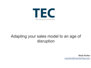 Adapting your sales model to an age of
disruption
Mark Parker
mparker@smartselling.com
 