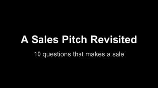A Sales Pitch Revisited
10 questions that makes a sale

 