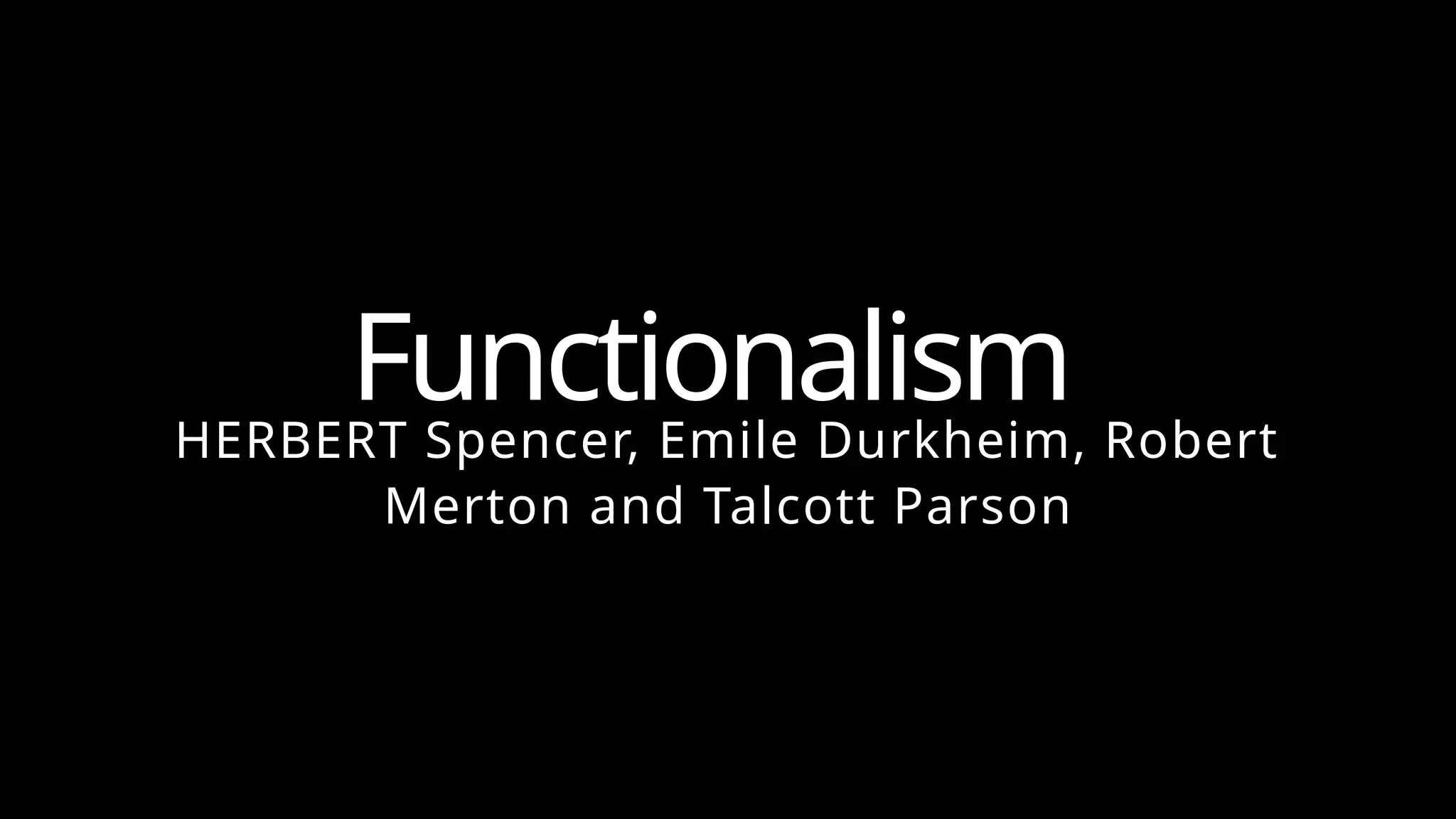 Functionalism
HERBERT Spencer, Emile Durkheim, Robert
Merton and Talcott Parson
 