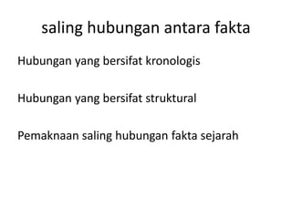 saling hubungan antara fakta
Hubungan yang bersifat kronologis
Hubungan yang bersifat struktural
Pemaknaan saling hubungan fakta sejarah
 
