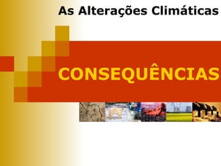 CONSEQUÊNCIAS As Alterações Climáticas 