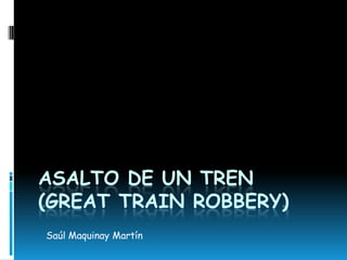 ASALTO DE UN TREN
(GREAT TRAIN ROBBERY)
Saúl Maquinay Martín
 