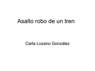 Asalto robo de un tren


   Carla Lozano González
 
