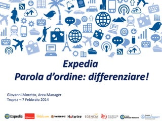 1
Expedia
Parola d’ordine: differenziare!
Giovanni Moretto, Area Manager
Tropea – 7 Febbraio 2014
 