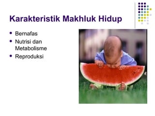 Karakteristik Makhluk Hidup
   Bernafas
   Nutrisi dan
    Metabolisme
   Reproduksi
 