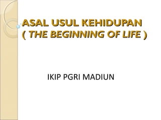 ASAL USUL KEHIDUPAN
( THE BEGINNING OF LIFE )



     IKIP PGRI MADIUN
 