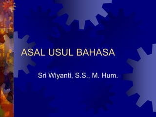 ASAL USUL BAHASA
Sri Wiyanti, S.S., M. Hum.
 