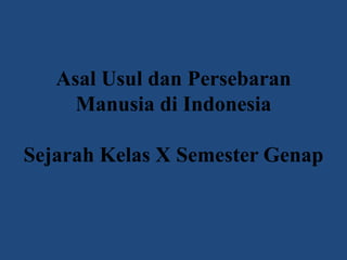 Asal Usul dan Persebaran
Manusia di Indonesia
Sejarah Kelas X Semester Genap
 