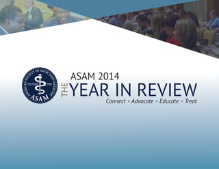 YEAR IN REVIEW
THE
ASAM 2014
Connect • Advocate • Educate • Treat
 