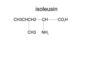 isoleusin
CH3CHCH2 CH CO2H
CH3 NH2
 
