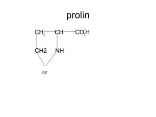 prolin
CH2 CH CO2H
CH2 NH
CH2
 