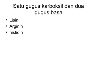 Satu gugus karboksil dan dua
gugus basa
• Lisin
• Arginin
• histidin
 