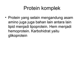 Protein komplek
• Protein yang selain mengandung asam
amino juga juga bahan lain antara lain
lipid menjadi lipoprotein. Hem menjadi
hemoprotein. Karbohidrat yaitu
glikoprotein
 