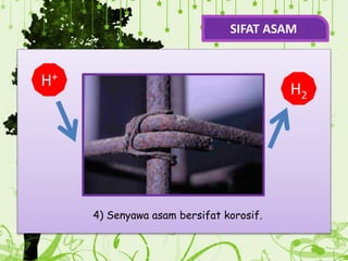 .
4) Senyawa asam bersifat korosif.
H+
H2
SIFAT ASAM
 