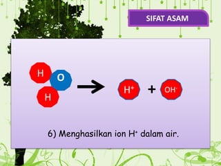 .
6) Menghasilkan ion H+ dalam air.
H
H+
O
H
+ OH-
SIFAT ASAM
 