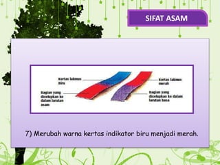 .
7) Merubah warna kertas indikator biru menjadi merah.
SIFAT ASAM
 