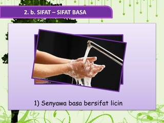 2. b. SIFAT – SIFAT BASA
1) Senyawa basa bersifat licin
 
