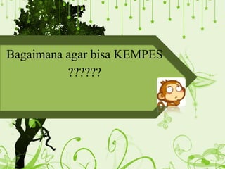 Bagaimana agar bisa KEMPES
??????
 