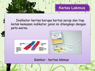 Indikator kertas berupa kertas serap dan tiap
kotak kemasan indikator jenis ini dilengkapi dengan
peta warna.
Gambar : kertas lakmus
Kertas Lakmus
 