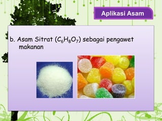 b. Asam Sitrat (C6H8O7) sebagai pengawet
makanan
Aplikasi Asam
 