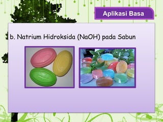 b. Natrium Hidroksida (NaOH) pada Sabun
Aplikasi Basa
 