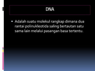 DNA
 Adalah suatu molekul rangkap dimana dua
rantai polinukleotida saling bertautan satu
sama lain melalui pasangan basa tertentu.
 