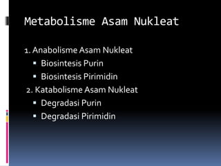 Metabolisme Asam Nukleat
1. Anabolisme Asam Nukleat
 Biosintesis Purin
 Biosintesis Pirimidin
2. Katabolisme Asam Nukleat
 Degradasi Purin
 Degradasi Pirimidin
 