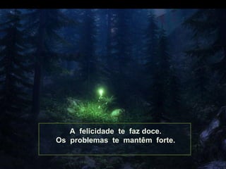 A felicidade te faz doce.
Os problemas te mantêm forte.

 