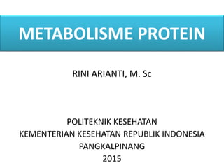 METABOLISME PROTEIN
RINI ARIANTI, M. Sc
POLITEKNIK KESEHATAN
KEMENTERIAN KESEHATAN REPUBLIK INDONESIA
PANGKALPINANG
2015
 
