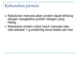 Kebutuhan protein
 Kebutuhan manusia akan protein dapat dihitung
dengan mengetahui jumlah nitrogen yang
hilang.
 Kebutuhan protein untuk tubuh manusia rata-
rata sebesar 1 g protein/kg berat badan per hari
 
