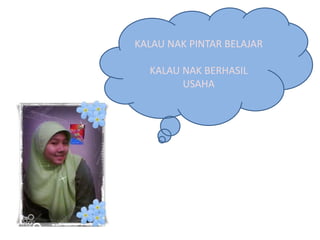 KALAU NAK PINTAR BELAJAR
KALAU NAK BERHASIL
USAHA
 