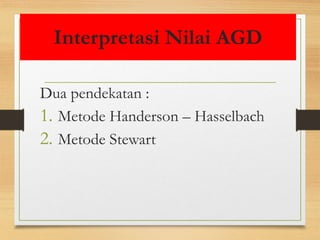 Interpretasi Nilai AGD
Dua pendekatan :
1. Metode Handerson – Hasselbach
2. Metode Stewart
 