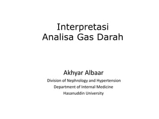 Interpretasi
Analisa Gas Darah
Akhyar Albaar
Division of Nephrology and Hypertension
Department of Internal Medicine
Hasanuddin University
 