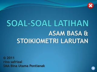 ASAM BASA &
       STOIKIOMETRI LARUTAN

© 2011
rino safrizal
SMA Bina Utama Pontianak
 