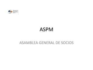 ASPM

ASAMBLEA GENERAL DE SOCIOS
 