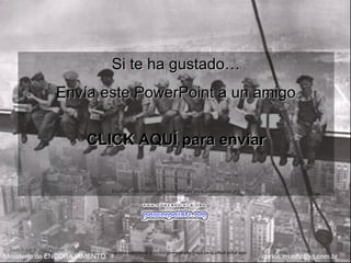 Si te ha gustado…Si te ha gustado…
Envía este PowerPoint a un amigoEnvía este PowerPoint a un amigo
CLICK AQUÍ para enviarCLICK AQUÍ para enviar
Muchas más Presentaciones PPS en www.powerpoints.orgMuchas más Presentaciones PPS en www.powerpoints.org
Si quieres suscribirte y recibir powerpoints gratis en tu email pulsa aquí
 